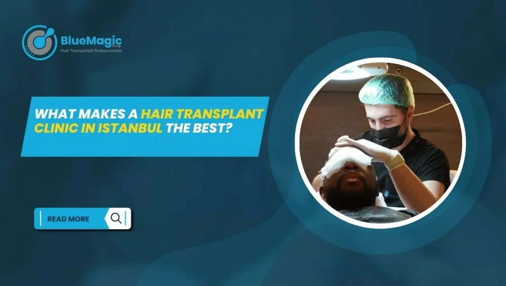 What Makes a Hair Transplant Clinic in Istanbul the Best