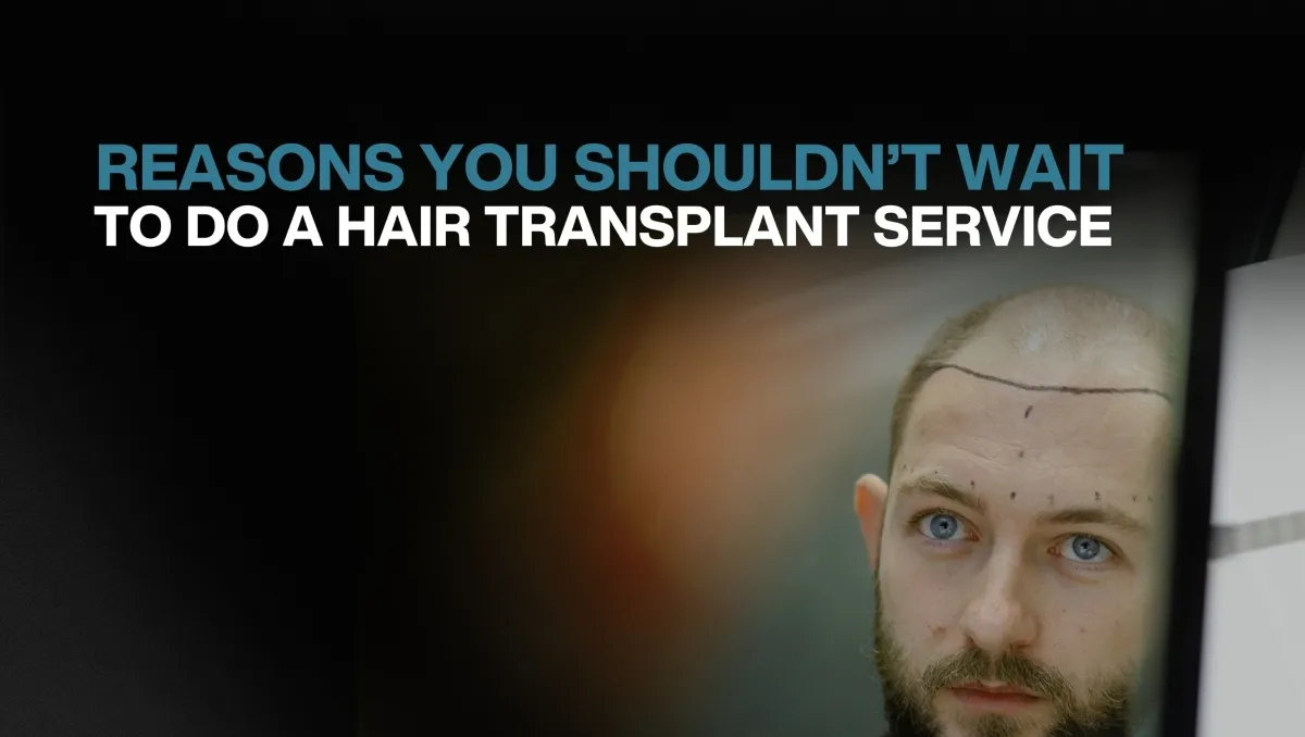 Reasons you shouldnt wait to do a hair transplant service 1200