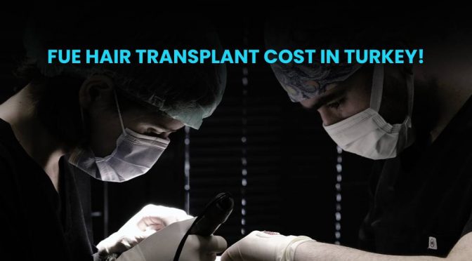 FUE hair transplant cost in Turkey!