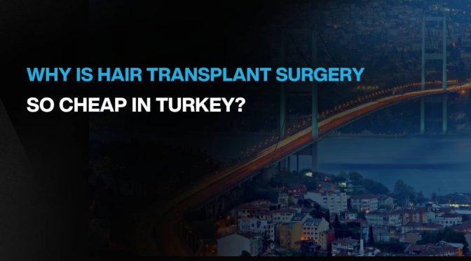 Why is Hair Transplant Surgery So Cheap in Turkey?