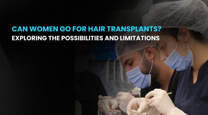 Can Women Go for Hair Transplants? Exploring the Possibilities and Limitations