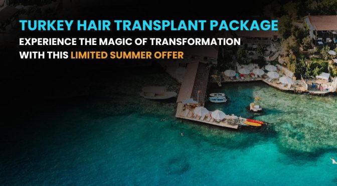 2024 Turkey Hair Transplant Package: Experience The Magic of Transformation With This Limited Offer