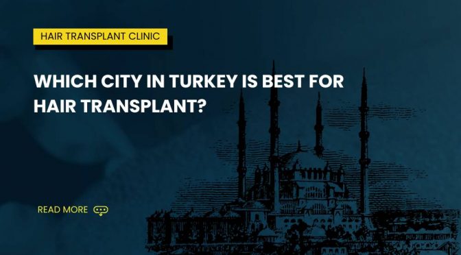 Which city in Turkey is best for hair transplant