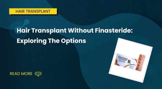 Hair Transplant Without Finasteride: Exploring The Options