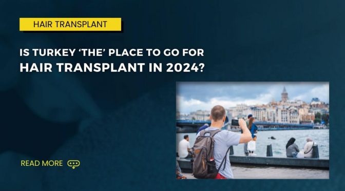 Is Turkey ‘THE place to go for Hair Transplant in 2024