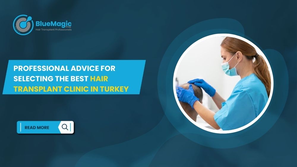Professional Advice for Selecting the Best Hair Transplant Clinic in Turkey