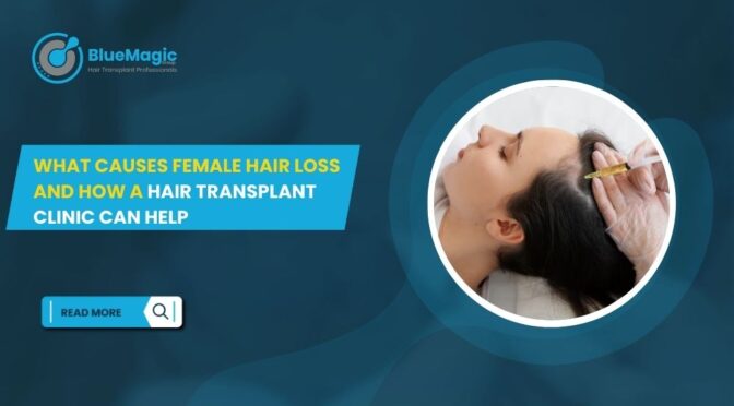 What Causes Female Hair Loss and How a Hair Transplant Clinic Can Help