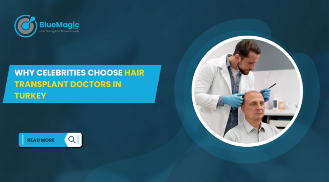 Why Celebrities Choose Hair Transplant Doctors in Turkey