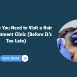 Top Signs You Need to Visit a Hair Loss Treatment Clinic (Before It’s Too Late)