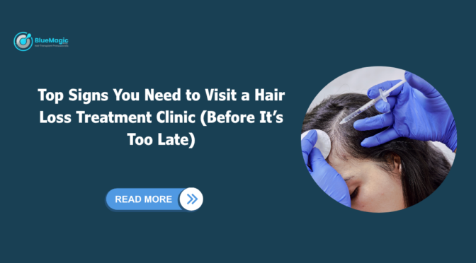 Top Signs You Need to Visit a Hair Loss Treatment Clinic (Before It’s Too Late)