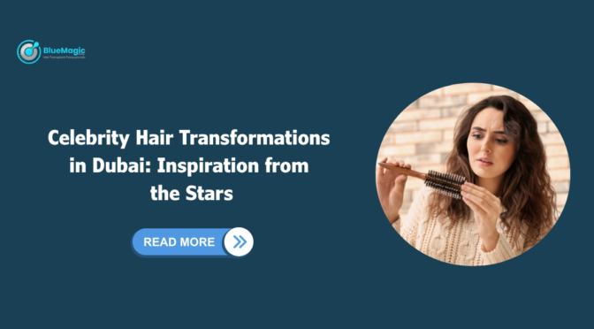 Celebrity Hair Transformations in Dubai: Inspiration from the Stars